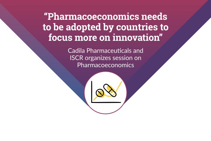 “Pharmacoeconomics needs to be adopted by countries to focus more on innovation” – Cadila Pharmaceuticals and ISCR organizes session on Pharmacoeconomics